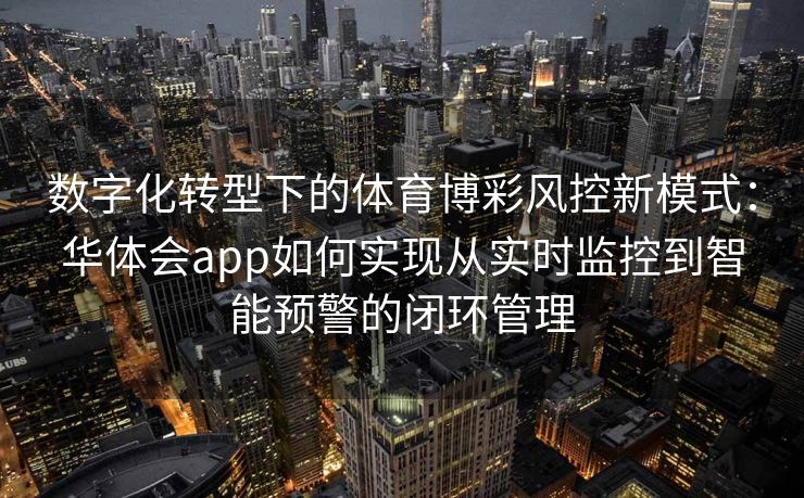 数字化转型下的体育博彩风控新模式：华体会app如何实现从实时监控到智能预警的闭环管理