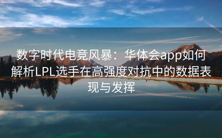 数字时代电竞风暴：华体会app如何解析LPL选手在高强度对抗中的数据表现与发挥