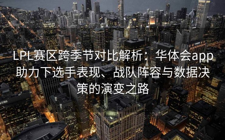 LPL赛区跨季节对比解析：华体会app助力下选手表现、战队阵容与数据决策的演变之路