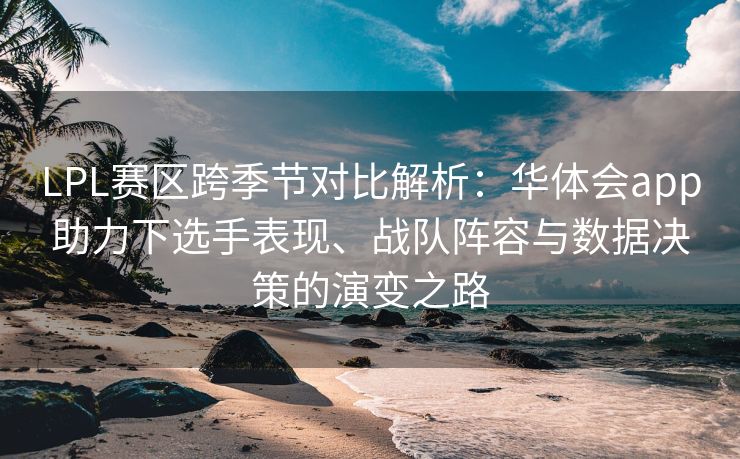LPL赛区跨季节对比解析：华体会app助力下选手表现、战队阵容与数据决策的演变之路