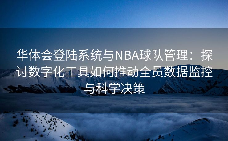 华体会登陆系统与NBA球队管理：探讨数字化工具如何推动全员数据监控与科学决策