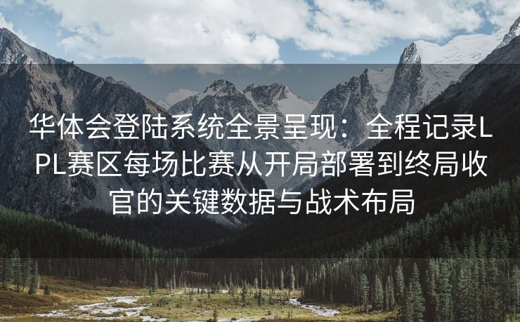 华体会登陆系统全景呈现：全程记录LPL赛区每场比赛从开局部署到终局收官的关键数据与战术布局