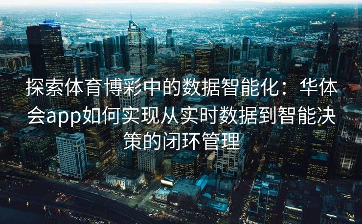 探索体育博彩中的数据智能化：华体会app如何实现从实时数据到智能决策的闭环管理