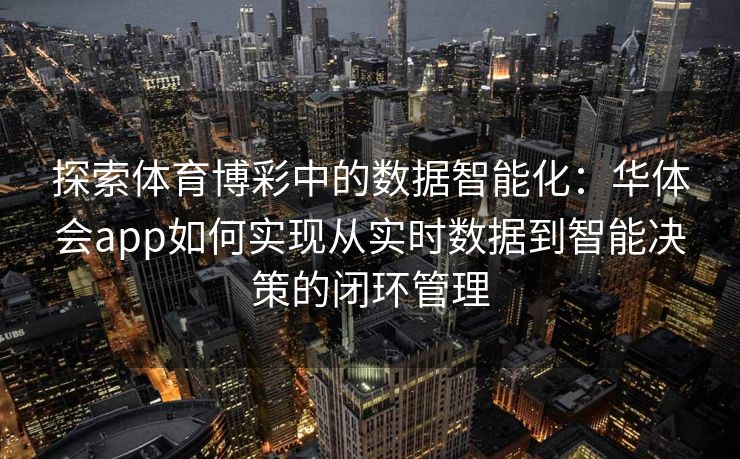 探索体育博彩中的数据智能化：华体会app如何实现从实时数据到智能决策的闭环管理