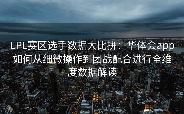 LPL赛区选手数据大比拼：华体会app如何从细微操作到团战配合进行全维度数据解读