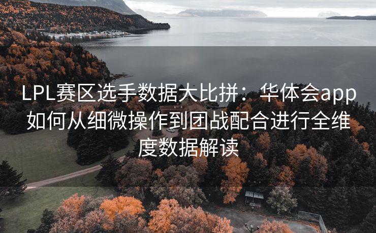 LPL赛区选手数据大比拼：华体会app如何从细微操作到团战配合进行全维度数据解读