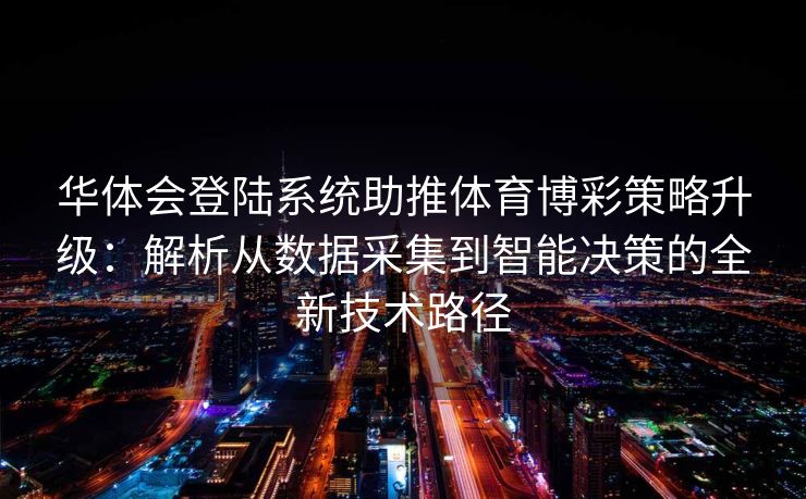 华体会登陆系统助推体育博彩策略升级：解析从数据采集到智能决策的全新技术路径