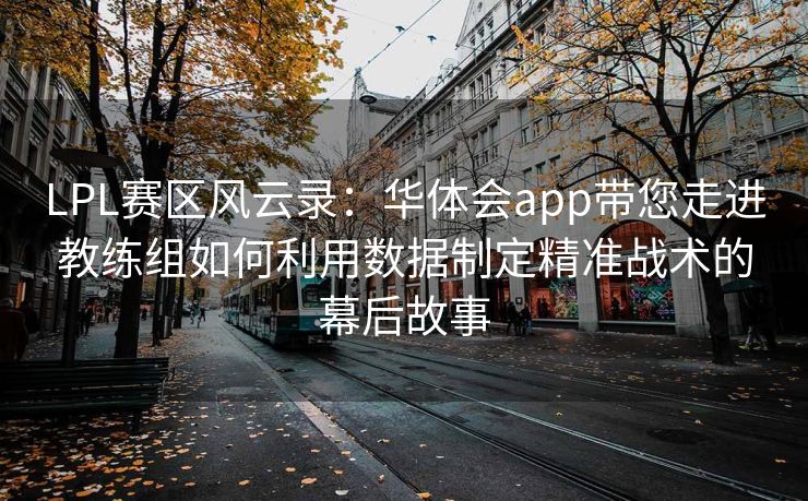 LPL赛区风云录：华体会app带您走进教练组如何利用数据制定精准战术的幕后故事