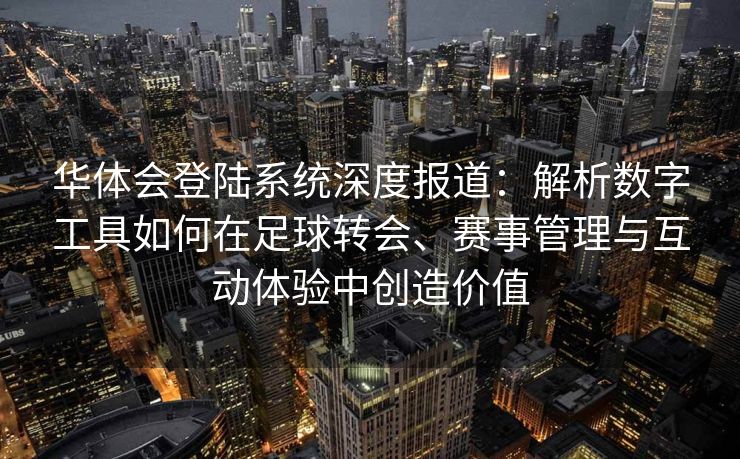 华体会登陆系统深度报道：解析数字工具如何在足球转会、赛事管理与互动体验中创造价值