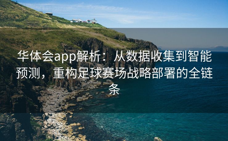 华体会app解析：从数据收集到智能预测，重构足球赛场战略部署的全链条