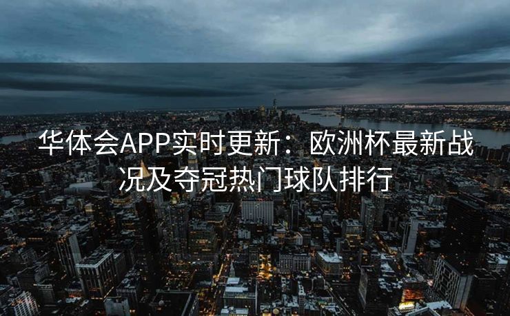华体会APP实时更新：欧洲杯最新战况及夺冠热门球队排行
