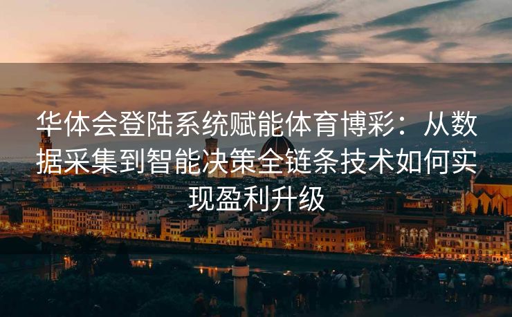 华体会登陆系统赋能体育博彩：从数据采集到智能决策全链条技术如何实现盈利升级