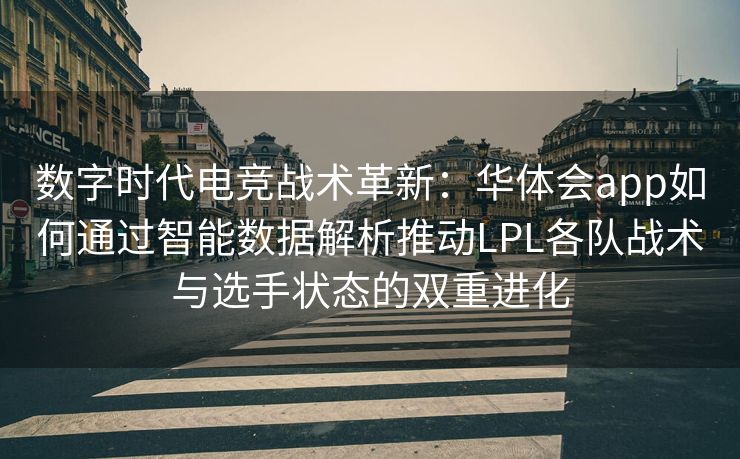 数字时代电竞战术革新：华体会app如何通过智能数据解析推动LPL各队战术与选手状态的双重进化