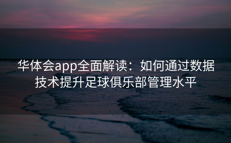 华体会app全面解读：如何通过数据技术提升足球俱乐部管理水平