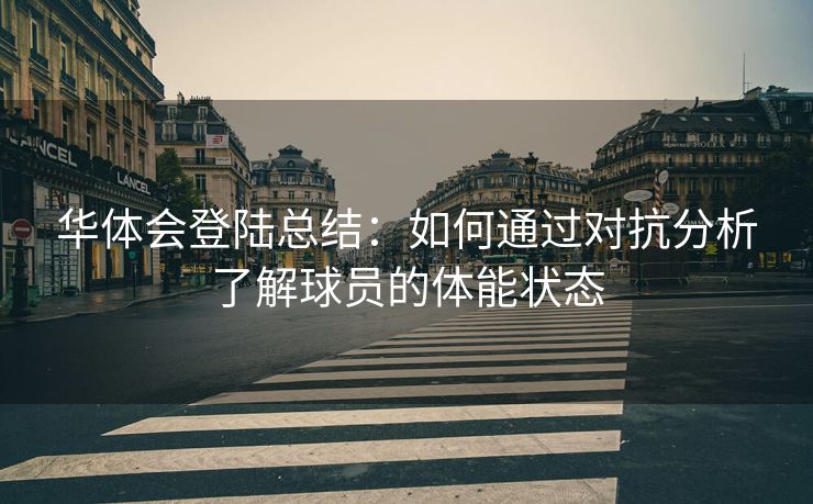 华体会登陆总结：如何通过对抗分析了解球员的体能状态