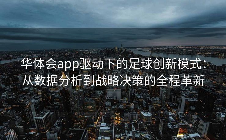 华体会app驱动下的足球创新模式：从数据分析到战略决策的全程革新