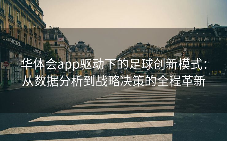华体会app驱动下的足球创新模式：从数据分析到战略决策的全程革新