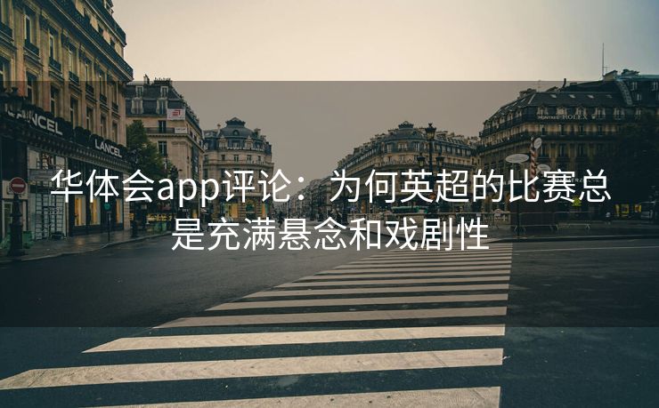 华体会app评论：为何英超的比赛总是充满悬念和戏剧性