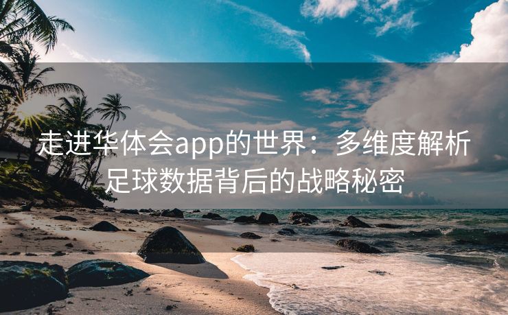 走进华体会app的世界：多维度解析足球数据背后的战略秘密