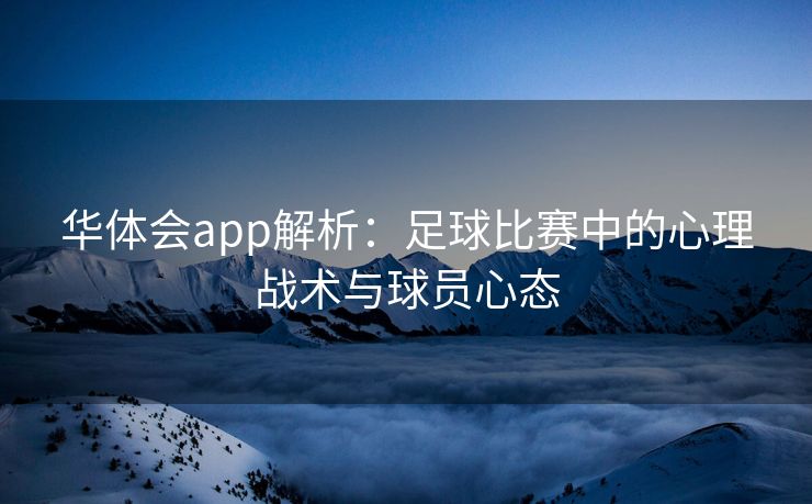 华体会app解析：足球比赛中的心理战术与球员心态