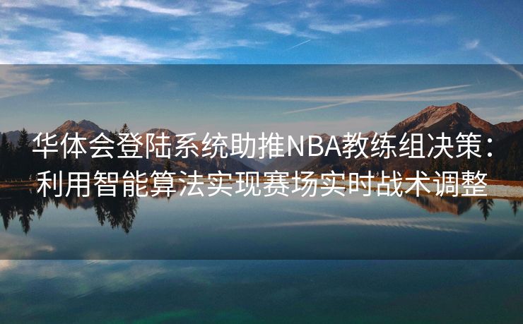 华体会登陆系统助推NBA教练组决策：利用智能算法实现赛场实时战术调整