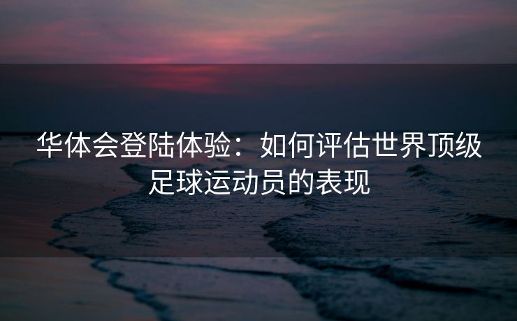 华体会登陆体验：如何评估世界顶级足球运动员的表现