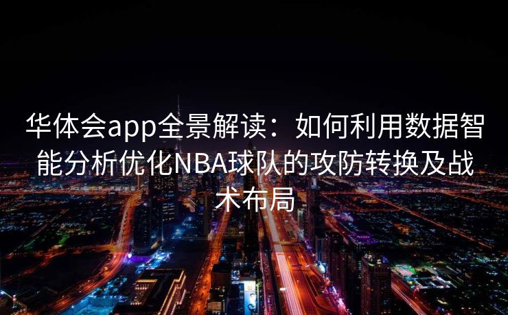 华体会app全景解读：如何利用数据智能分析优化NBA球队的攻防转换及战术布局