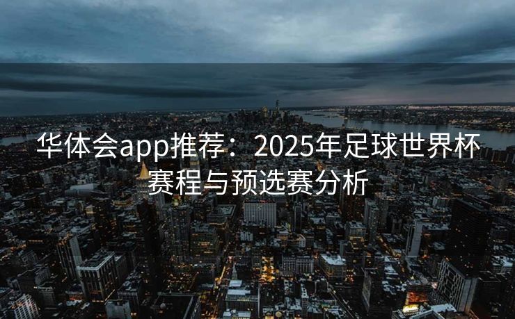 华体会app推荐：2025年足球世界杯赛程与预选赛分析
