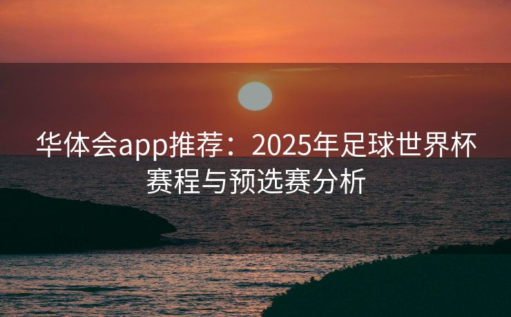 华体会app推荐：2025年足球世界杯赛程与预选赛分析