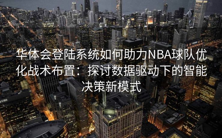华体会登陆系统如何助力NBA球队优化战术布置：探讨数据驱动下的智能决策新模式
