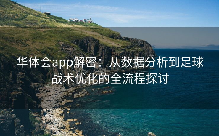 华体会app解密：从数据分析到足球战术优化的全流程探讨