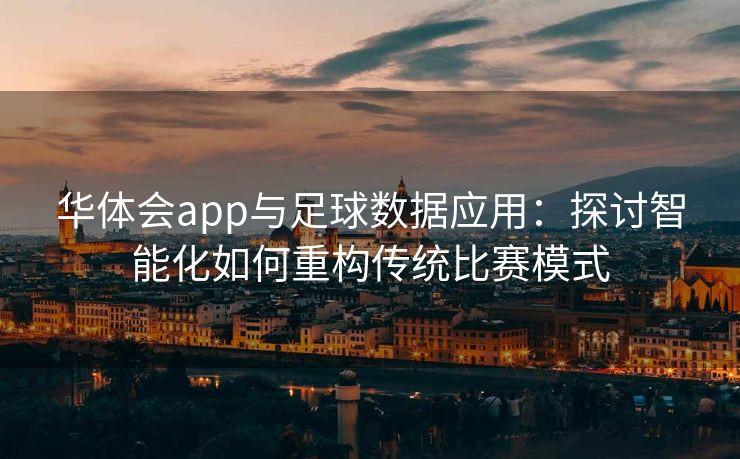 华体会app与足球数据应用：探讨智能化如何重构传统比赛模式