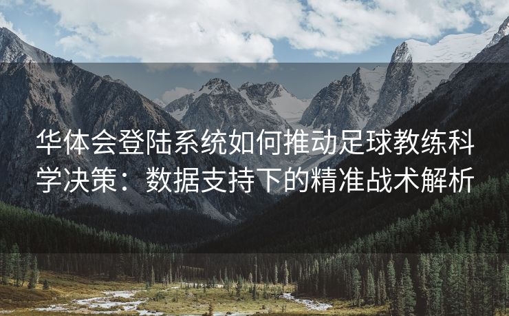 华体会登陆系统如何推动足球教练科学决策：数据支持下的精准战术解析