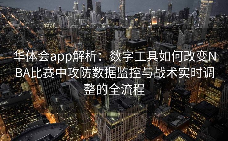 华体会app解析：数字工具如何改变NBA比赛中攻防数据监控与战术实时调整的全流程