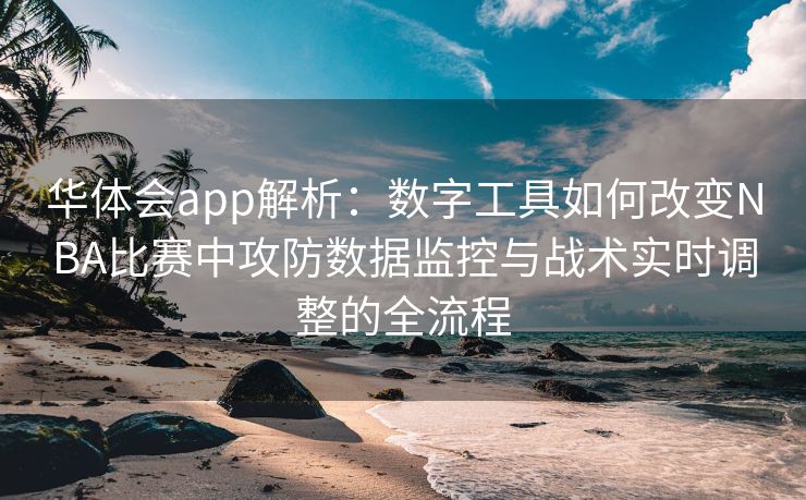 华体会app解析：数字工具如何改变NBA比赛中攻防数据监控与战术实时调整的全流程