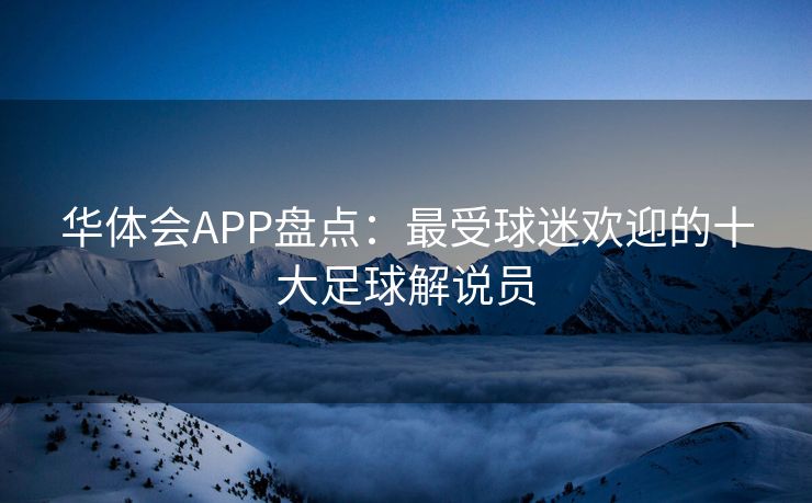 华体会APP盘点：最受球迷欢迎的十大足球解说员