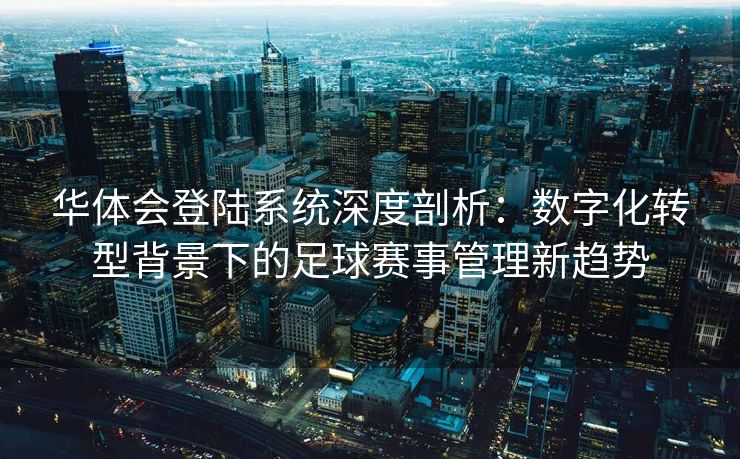 华体会登陆系统深度剖析：数字化转型背景下的足球赛事管理新趋势