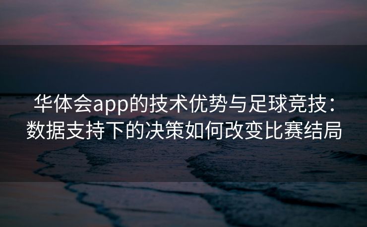 华体会app的技术优势与足球竞技：数据支持下的决策如何改变比赛结局