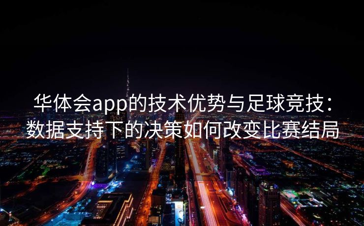 华体会app的技术优势与足球竞技：数据支持下的决策如何改变比赛结局