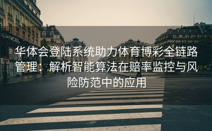 华体会登陆系统助力体育博彩全链路管理：解析智能算法在赔率监控与风险防范中的应用