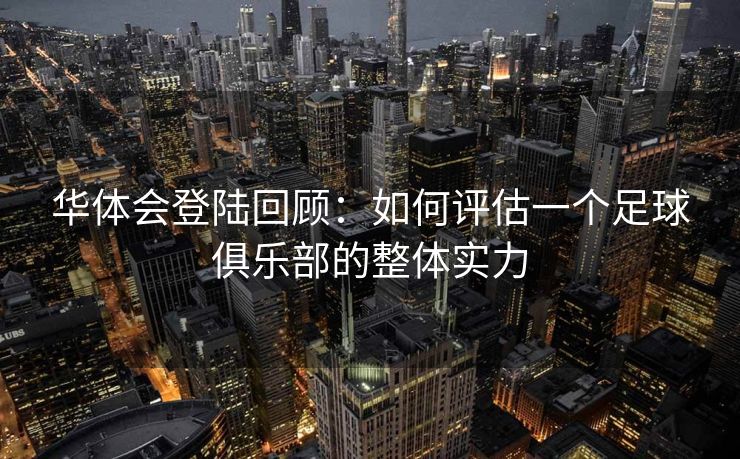 华体会登陆回顾：如何评估一个足球俱乐部的整体实力