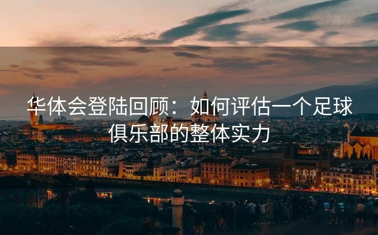 华体会登陆回顾：如何评估一个足球俱乐部的整体实力