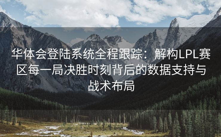 华体会登陆系统全程跟踪：解构LPL赛区每一局决胜时刻背后的数据支持与战术布局