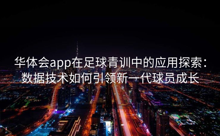 华体会app在足球青训中的应用探索：数据技术如何引领新一代球员成长