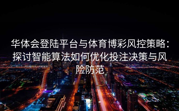 华体会登陆平台与体育博彩风控策略：探讨智能算法如何优化投注决策与风险防范