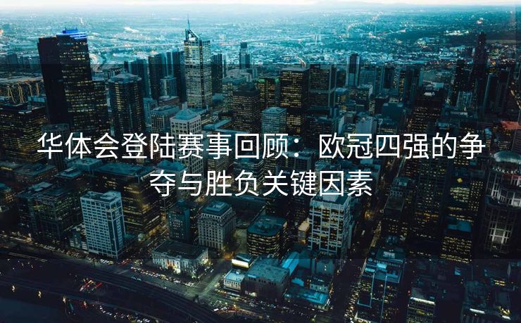 华体会登陆赛事回顾：欧冠四强的争夺与胜负关键因素