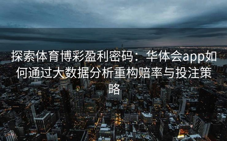 探索体育博彩盈利密码：华体会app如何通过大数据分析重构赔率与投注策略