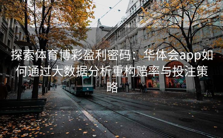 探索体育博彩盈利密码：华体会app如何通过大数据分析重构赔率与投注策略