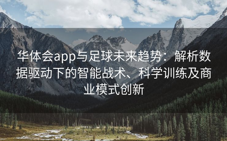 华体会app与足球未来趋势：解析数据驱动下的智能战术、科学训练及商业模式创新