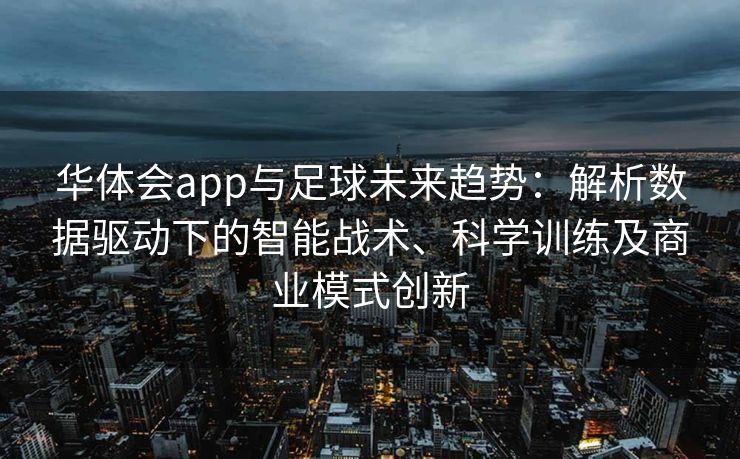 华体会app与足球未来趋势：解析数据驱动下的智能战术、科学训练及商业模式创新